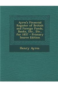 Ayres's Financial Register of British and Foreign Funds, Banks, Etc., Etc., for 1857