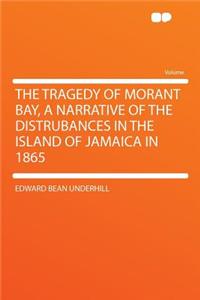 The Tragedy of Morant Bay, a Narrative of the Distrubances in the Island of Jamaica in 1865