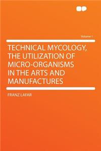 Technical Mycology, the Utilization of Micro-Organisms in the Arts and Manufactures Volume 1