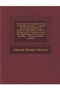 The American Hospital of the Twentieth Century; A Treatise on the Development of Medical Institutions, Both in Europe and in America, Since the Beginn