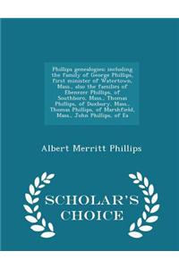 Phillips Genealogies; Including the Family of George Phillips, First Minister of Watertown, Mass., Also the Families of Ebenezer Phillips, of Southboro, Mass., Thomas Phillips, of Duxbury, Mass., Thomas Phillips, of Marshfield, Mass., John Phillips
