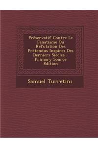 Préservatif Contre Le Fanatisme Ou Réfutation Des Prétendus Inspirez Des Derniers Siècles - Primary Source Edition