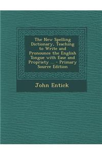 The New Spelling Dictionary, Teaching to Write and Pronounce the English Tongue with Ease and Propriety ...
