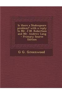 Is There a Shakespeare Problem? with a Reply to Mr. J.M. Robertson and Mr. Andrew Lang - Primary Source Edition