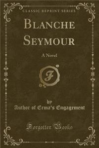 Blanche Seymour: A Novel (Classic Reprint)