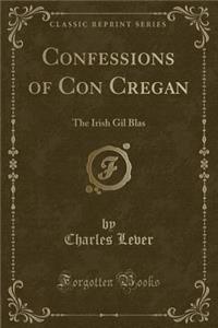 Confessions of Con Cregan: The Irish Gil Blas (Classic Reprint)