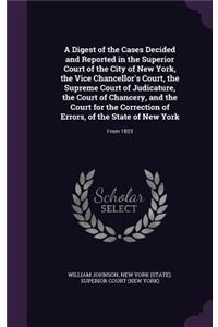 A Digest of the Cases Decided and Reported in the Superior Court of the City of New York, the Vice Chancellor's Court, the Supreme Court of Judicature, the Court of Chancery, and the Court for the Correction of Errors, of the State of New York