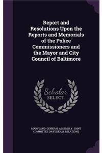 Report and Resolutions Upon the Reports and Memorials of the Police Commissioners and the Mayor and City Council of Baltimore