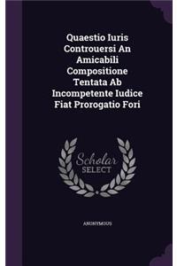 Quaestio Iuris Controuersi an Amicabili Compositione Tentata AB Incompetente Iudice Fiat Prorogatio Fori