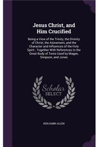 Jesus Christ, and Him Crucified