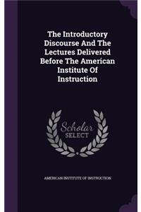 Introductory Discourse And The Lectures Delivered Before The American Institute Of Instruction