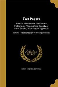 Two Papers: Read in 1880 Before the Victoria Institute, or Philosophical Society of Great Britain; With Special Appendix; Volume Talbot collection of British pa