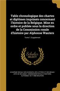 Table chronologique des chartes et diplômes imprimés concernant l'histoire de la Belgique. Mise en ordre et publiée sous la direction de la Commission royale d'histoire par Alphonse Wauters; Tome 7, Supplement