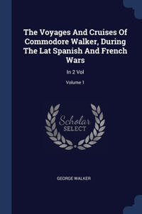 Voyages And Cruises Of Commodore Walker, During The Lat Spanish And French Wars: In 2 Vol; Volume 1