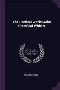 The Poetical Works John Greenleaf Whitier