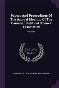 Papers And Proceedings Of The Annual Meeting Of The Canadian Political Science Association; Volume 1