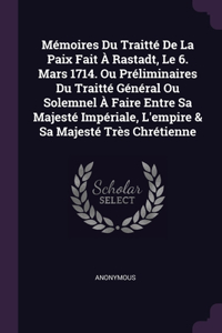 Mémoires Du Traitté De La Paix Fait À Rastadt, Le 6. Mars 1714. Ou Préliminaires Du Traitté Général Ou Solemnel À Faire Entre Sa Majesté Impériale, L'empire & Sa Majesté Très Chrétienne