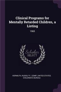 Clinical Programs for Mentally Retarded Children, a Listing: 1965