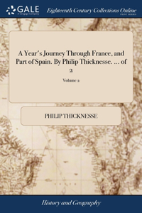 Year's Journey Through France, and Part of Spain. By Philip Thicknesse. ... of 2; Volume 2