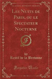 Les Nuits de Paris, Ou Le Spectateur Nocturne, Vol. 1 (Classic Reprint)