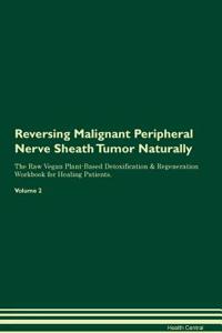 Reversing Malignant Peripheral Nerve Sheath Tumor Naturally The Raw Vegan Plant-Based Detoxification & Regeneration Workbook for Healing Patients. Volume 2