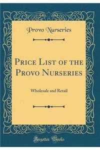 Price List of the Provo Nurseries: Wholesale and Retail (Classic Reprint)