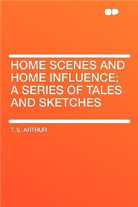 Home Scenes and Home Influence; A Series of Tales and Sketches