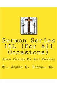 Sermon Series 16L (For ALL Occasions...): Sermon Outlines For Easy Preaching