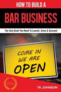 How to Build a Bar Business: The Only Book You Need to Launch, Grow & Succeed