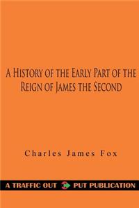 A History of the Early Part of the Reign of James the Second