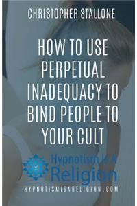How To Use Perpetual Inadequacy To Bind People To Your Cult