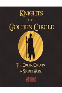 Knights of the Golden Circle - The Origin, Objects, and Secret Work