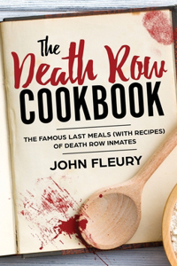Death Row Cookbook: The Famous Last Meals (with Recipes) of Death Row Inmates