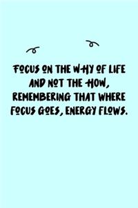 Focus on the WHY of life and not the HOW, remembering that where focus goes, energy flows. Journal