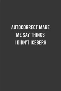 Autocorrect Make me Say Things I Didn't Iceberg - Funny Notebook, Personal Journal With Funny Saying on Cover, Humorous Gag Gift Idea for Coworkers/Friends/Family: 6"x9" Lined Blank 100 Pages Notebook