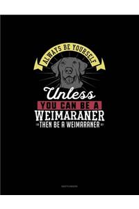 Always Be Yourself Unless You Can Be A Weimaraner Then Be A Weimaraner