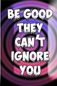 Be Good They Cant Ignore You