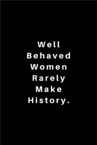 Well Behaved Women Rarely Make History