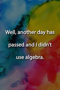 Well, another day has passed and I didn't use algebra. Notebook