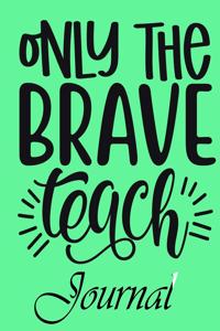 Only The Brave Teach Journal