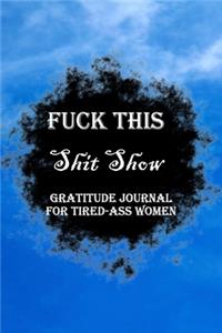 Fuck This Shit Show Gratitude Journal For Tired-Ass Women