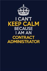 I Can't Keep Calm Because I Am An Contract Administrator