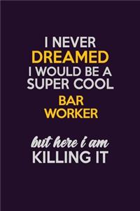 I Never Dreamed I Would Be A Super cool Bar Worker But Here I Am Killing It