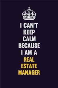 I Can't Keep Calm Because I Am A Real Estate Manager