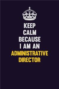 Keep Calm Because I Am An Administrative Director