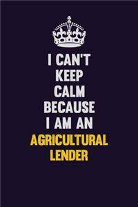 I can't Keep Calm Because I Am An Agricultural Lender