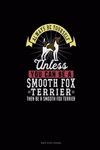 Always Be Yourself Unless You Can Be A Smooth Fox Terrier Then Be A Smooth Fox Terrier