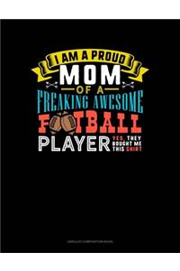 I Am A Proud Mom Of A Freaking Awesome Football Player Yes, They Bought Me This Shirt