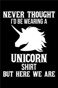 Never Thought I'd Be Wearing a Unicorn Shirt But Here We Are