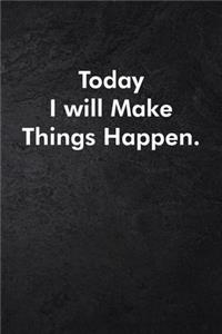 Today I will Make Things Happen.